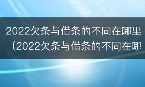 2022欠条与借条的不同在哪里（2022欠条与借条的不同在哪里可以查到）