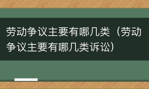 劳动争议主要有哪几类（劳动争议主要有哪几类诉讼）