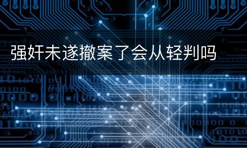 强奸未遂撤案了会从轻判吗