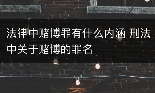 法律中赌博罪有什么内涵 刑法中关于赌博的罪名