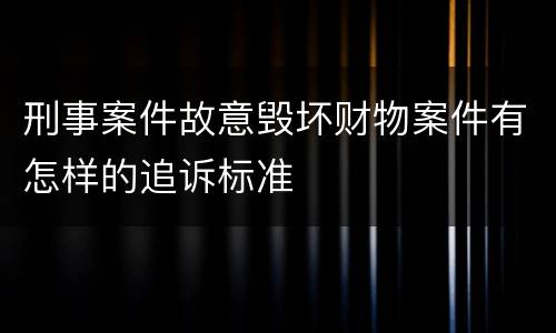 刑事案件故意毁坏财物案件有怎样的追诉标准