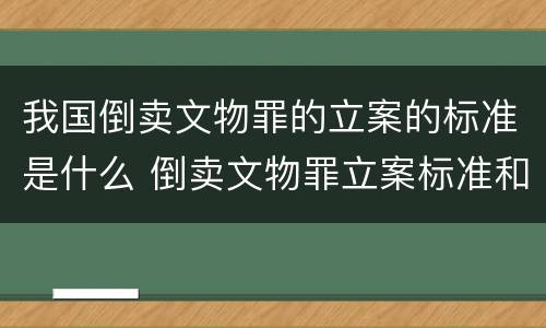 我国倒卖文物罪的立案的标准是什么 倒卖文物罪立案标准和犯罪构成