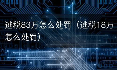 逃税83万怎么处罚（逃税18万怎么处罚）