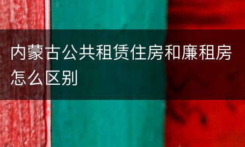 内蒙古公共租赁住房和廉租房怎么区别