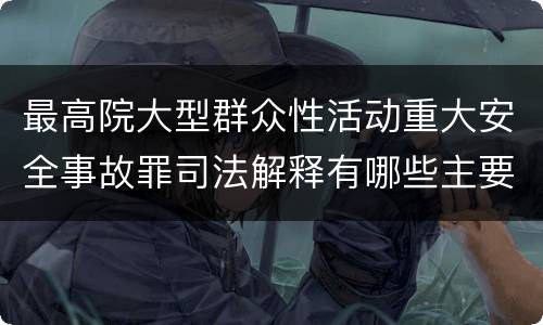 最高院大型群众性活动重大安全事故罪司法解释有哪些主要内容