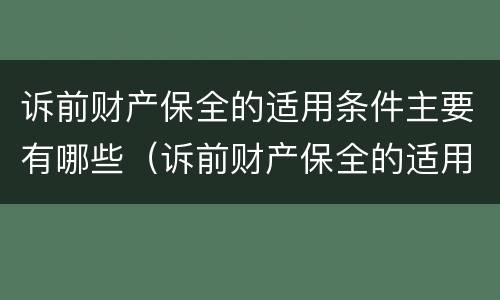 诉前财产保全的适用条件主要有哪些（诉前财产保全的适用条件是什么）