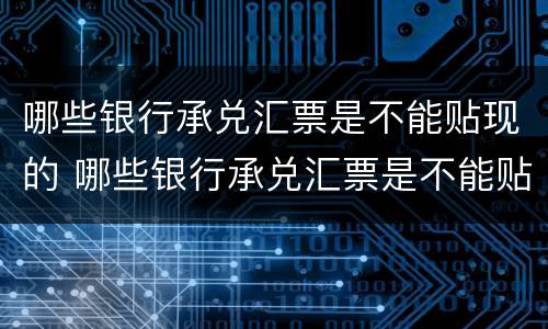 哪些银行承兑汇票是不能贴现的 哪些银行承兑汇票是不能贴现的业务