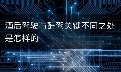酒后驾驶与醉驾关键不同之处是怎样的