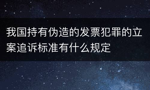 我国持有伪造的发票犯罪的立案追诉标准有什么规定