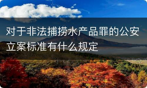 对于非法捕捞水产品罪的公安立案标准有什么规定