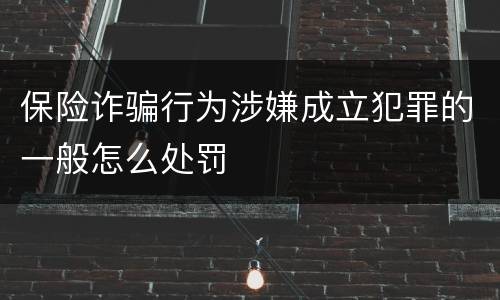 保险诈骗行为涉嫌成立犯罪的一般怎么处罚
