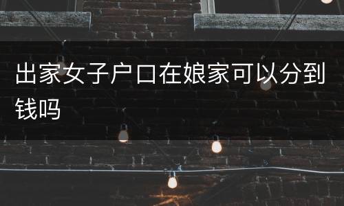出家女子户口在娘家可以分到钱吗