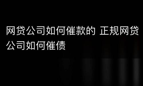 网贷公司如何催款的 正规网贷公司如何催债