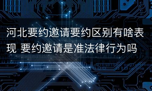 河北要约邀请要约区别有啥表现 要约邀请是准法律行为吗
