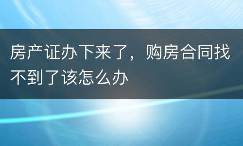 房产证办下来了，购房合同找不到了该怎么办