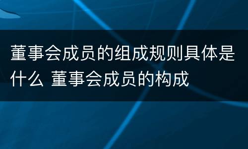 董事会成员的组成规则具体是什么 董事会成员的构成