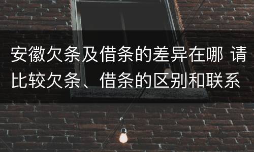安徽欠条及借条的差异在哪 请比较欠条、借条的区别和联系