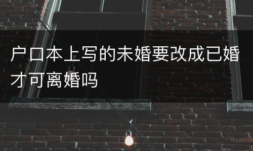 户口本上写的未婚要改成已婚才可离婚吗