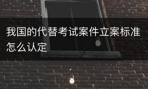 我国的代替考试案件立案标准怎么认定