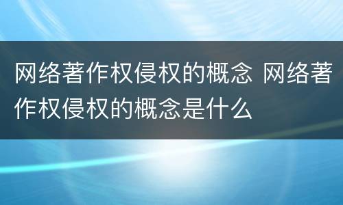 网络著作权侵权的概念 网络著作权侵权的概念是什么