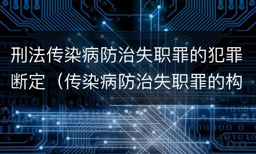刑法传染病防治失职罪的犯罪断定（传染病防治失职罪的构成要件）