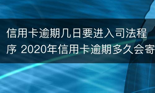 信用卡逾期几日要进入司法程序 2020年信用卡逾期多久会寄起诉书