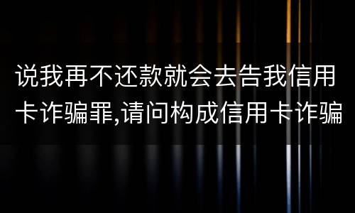 说我再不还款就会去告我信用卡诈骗罪,请问构成信用卡诈骗罪的最低金额是多少
