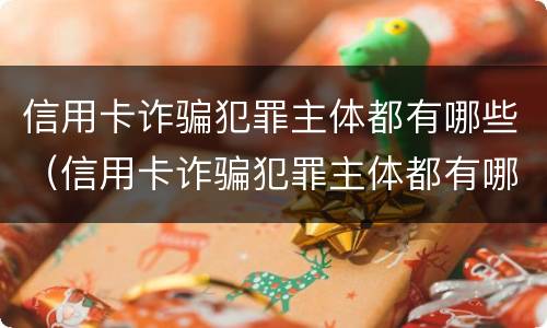 信用卡诈骗犯罪主体都有哪些（信用卡诈骗犯罪主体都有哪些罪名）