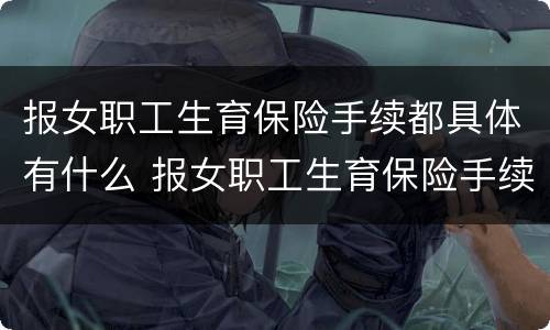 报女职工生育保险手续都具体有什么 报女职工生育保险手续都具体有什么内容