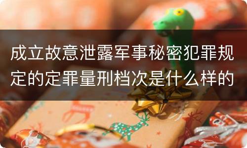 成立故意泄露军事秘密犯罪规定的定罪量刑档次是什么样的