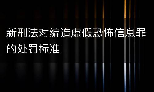 新刑法对编造虚假恐怖信息罪的处罚标准
