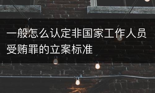 一般怎么认定非国家工作人员受贿罪的立案标准