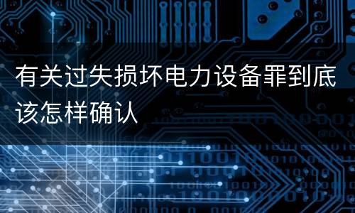 有关过失损坏电力设备罪到底该怎样确认