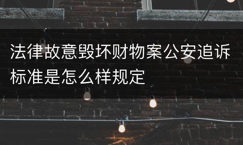 法律故意毁坏财物案公安追诉标准是怎么样规定