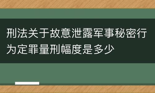 刑法关于故意泄露军事秘密行为定罪量刑幅度是多少