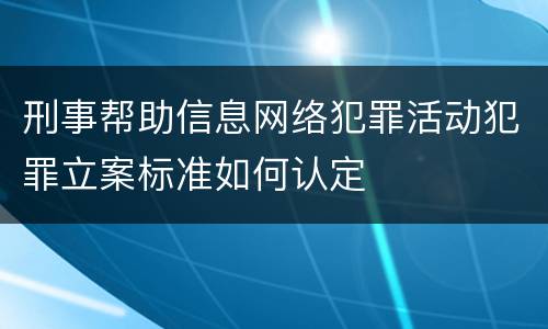 刑事帮助信息网络犯罪活动犯罪立案标准如何认定