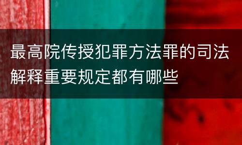 最高院传授犯罪方法罪的司法解释重要规定都有哪些