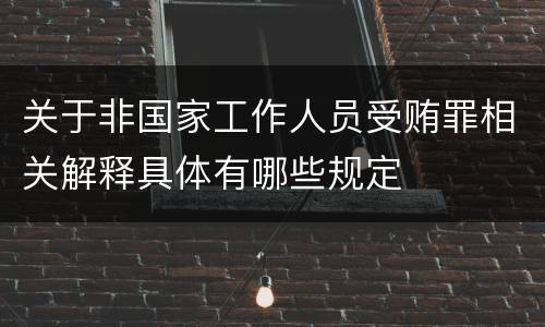 关于非国家工作人员受贿罪相关解释具体有哪些规定