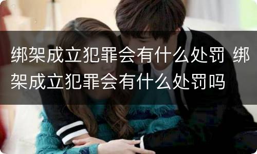绑架成立犯罪会有什么处罚 绑架成立犯罪会有什么处罚吗
