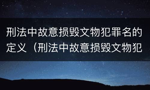 刑法中故意损毁文物犯罪名的定义（刑法中故意损毁文物犯罪名的定义是什么）
