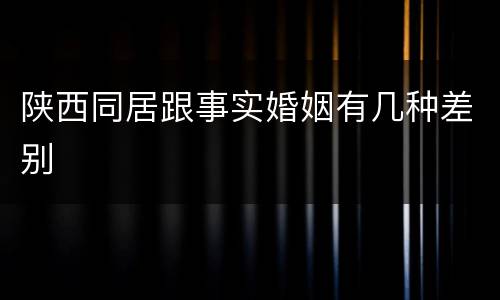 陕西同居跟事实婚姻有几种差别