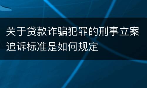 关于贷款诈骗犯罪的刑事立案追诉标准是如何规定