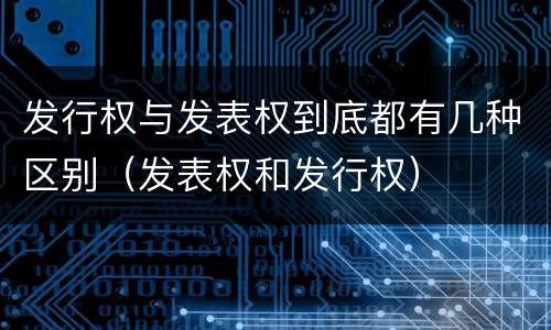 发行权与发表权到底都有几种区别（发表权和发行权）