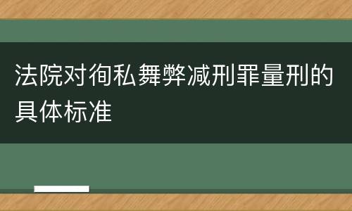 法院对徇私舞弊减刑罪量刑的具体标准