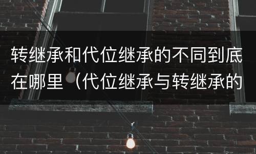 转继承和代位继承的不同到底在哪里（代位继承与转继承的区别）