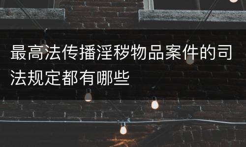 最高法传播淫秽物品案件的司法规定都有哪些