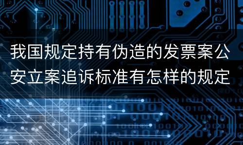 我国规定持有伪造的发票案公安立案追诉标准有怎样的规定