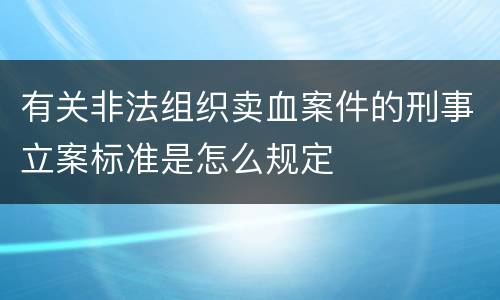 有关非法组织卖血案件的刑事立案标准是怎么规定