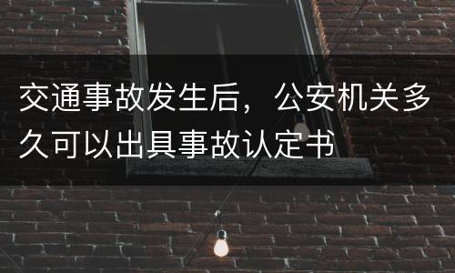 交通事故发生后，公安机关多久可以出具事故认定书
