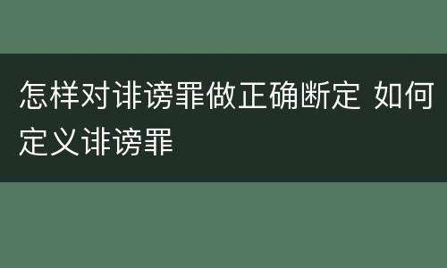 怎样对诽谤罪做正确断定 如何定义诽谤罪